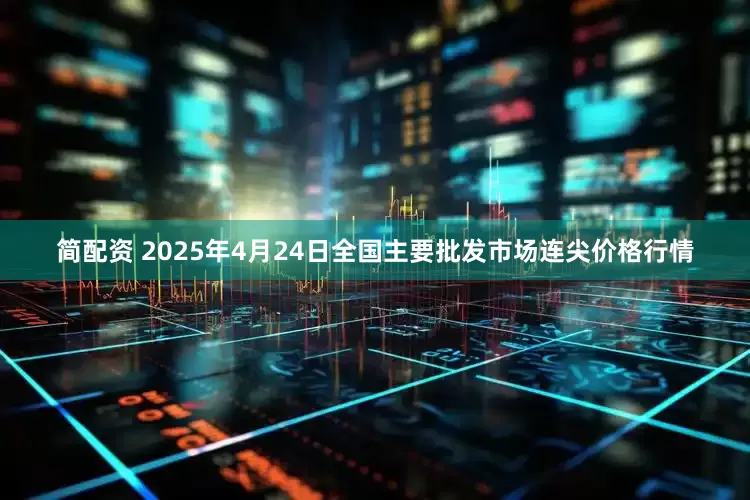 简配资 2025年4月24日全国主要批发市场连尖价格行情