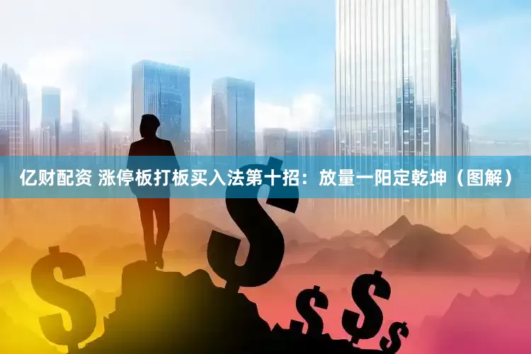 亿财配资 涨停板打板买入法第十招：放量一阳定乾坤（图解）