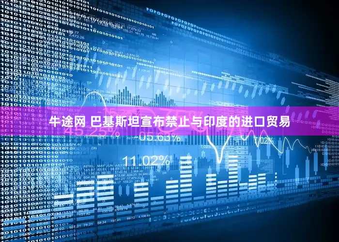 牛途网 巴基斯坦宣布禁止与印度的进口贸易