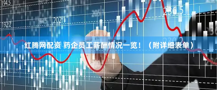 红腾网配资 药企员工薪酬情况一览！（附详细表单）