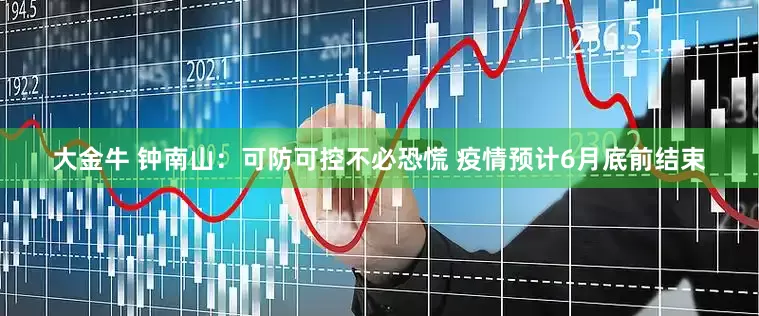 大金牛 钟南山：可防可控不必恐慌 疫情预计6月底前结束