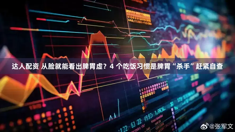 达人配资 从脸就能看出脾胃虚？4 个吃饭习惯是脾胃“杀手”赶紧自查