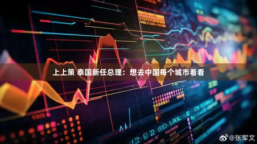 上上策 泰国新任总理：想去中国每个城市看看