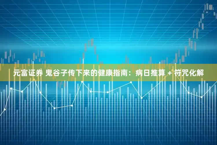 元富证券 鬼谷子传下来的健康指南:病日推算 + 符咒化解
