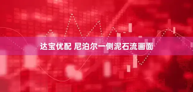达宝优配 尼泊尔一侧泥石流画面