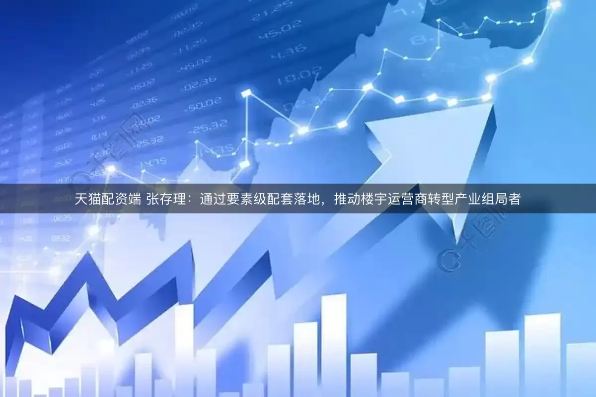 天猫配资端 张存理:通过要素级配套落地,推动楼宇运营商转型产业组局者